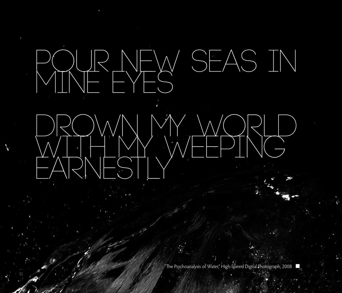 This graphic features poetic text written in thin, all-uppercase letters against a dark background. The words read: "Pour new seas in mine eyes / Drown my world with my weeping earnestly." Below the text, a high-contrast image of water adds texture, with ripples and reflections glistening in the darkness. A caption at the bottom of the image reads: "'The Psychoanalysis of Water,' High-Speed Digital Photograph, 2008," indicating that the photograph plays a central role in the piece. The combination of the poetic text and the image of water evokes themes of sorrow, emotional depth, and reflection, with the visual elements amplifying the intensity of the words.